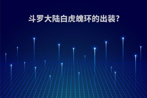 斗罗大陆白虎魄环的出装?