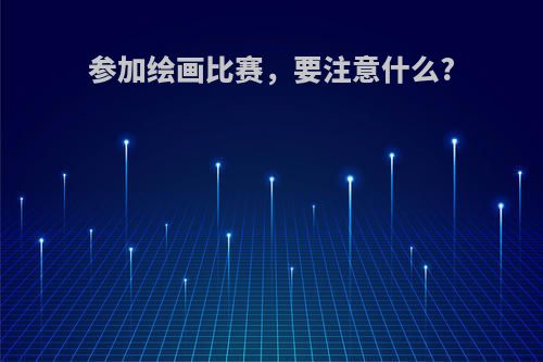 参加绘画比赛，要注意什么?