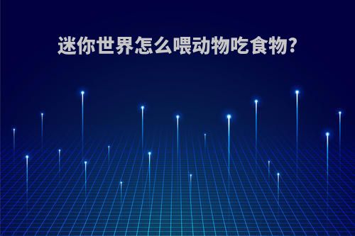 迷你世界怎么喂动物吃食物?