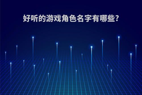 好听的游戏角色名字有哪些?