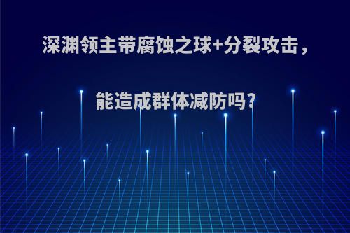 深渊领主带腐蚀之球+分裂攻击，能造成群体减防吗?