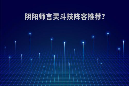 阴阳师言灵斗技阵容推荐?