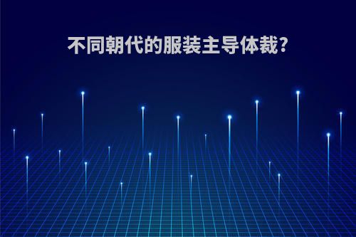 不同朝代的服装主导体裁?