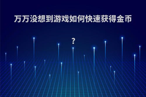 万万没想到游戏如何快速获得金币?