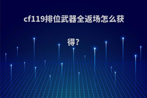 cf119排位武器全返场怎么获得?