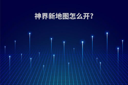 神界新地图怎么开?
