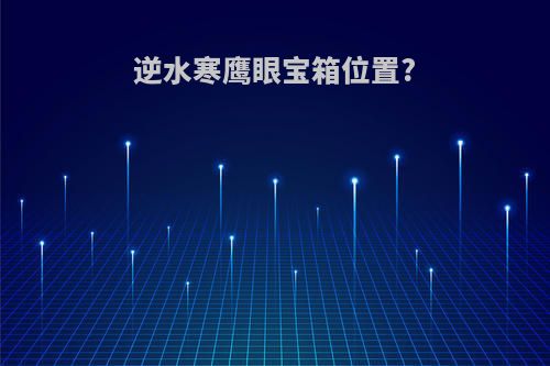 逆水寒鹰眼宝箱位置?