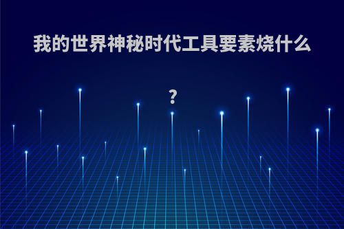 我的世界神秘时代工具要素烧什么?