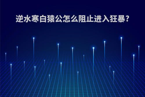 逆水寒白猿公怎么阻止进入狂暴?