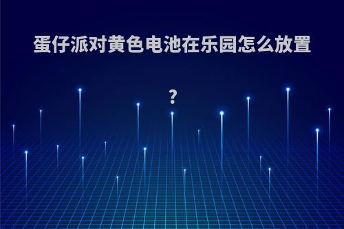 蛋仔派对黄色电池在乐园怎么放置?