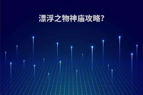 漂浮之物神庙攻略?