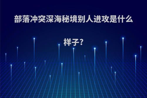 部落冲突深海秘境别人进攻是什么样子?