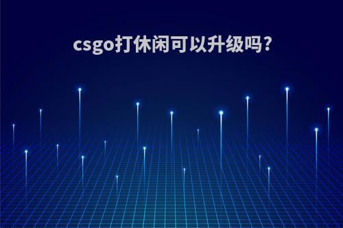 csgo打休闲可以升级吗?