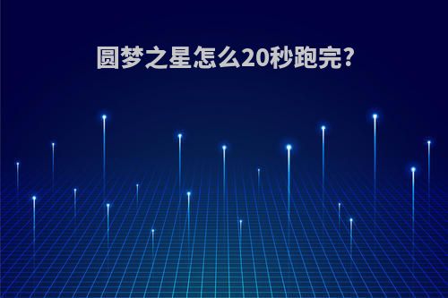圆梦之星怎么20秒跑完?