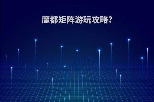 魔都矩阵游玩攻略?