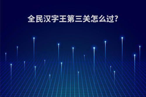 全民汉字王第三关怎么过?
