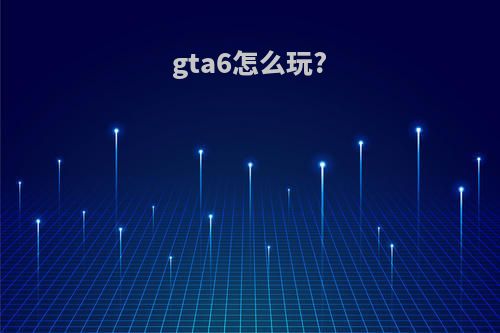 gta6怎么玩?