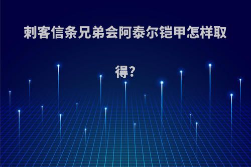 刺客信条兄弟会阿泰尔铠甲怎样取得?
