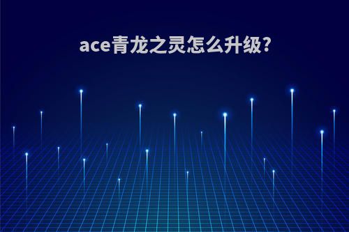 ace青龙之灵怎么升级?
