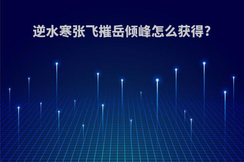 逆水寒张飞摧岳倾峰怎么获得?