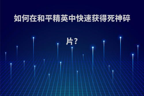 如何在和平精英中快速获得死神碎片?