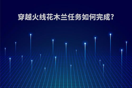 穿越火线花木兰任务如何完成?