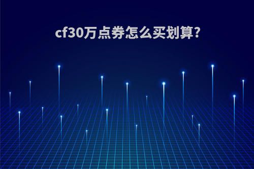 cf30万点券怎么买划算?