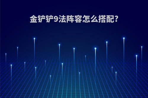 金铲铲9法阵容怎么搭配?