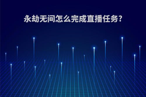 永劫无间怎么完成直播任务?