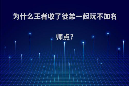 为什么王者收了徒弟一起玩不加名师点?