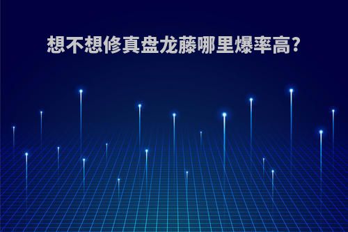 想不想修真盘龙藤哪里爆率高?