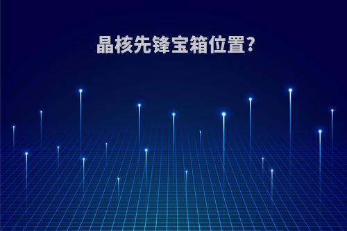 晶核先锋宝箱位置?