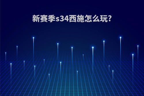 新赛季s34西施怎么玩?