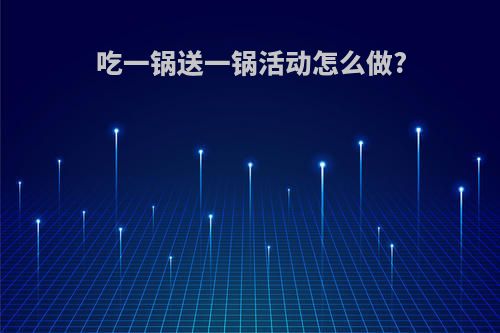 吃一锅送一锅活动怎么做?