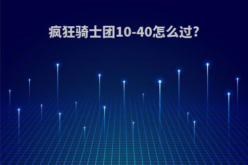 疯狂骑士团10-40怎么过?