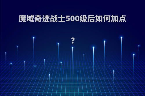 魔域奇迹战士500级后如何加点?