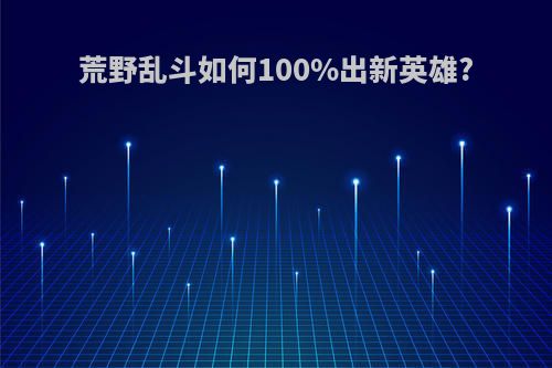 荒野乱斗如何100%出新英雄?