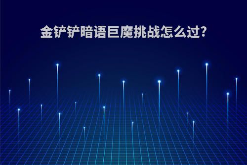 金铲铲暗语巨魔挑战怎么过?