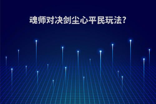 魂师对决剑尘心平民玩法?
