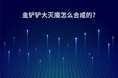 金铲铲大灭魔怎么合成的?