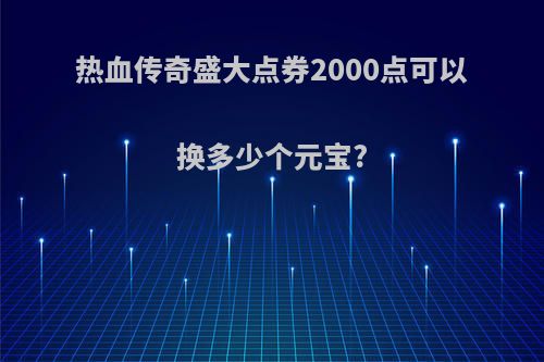 热血传奇盛大点券2000点可以换多少个元宝?