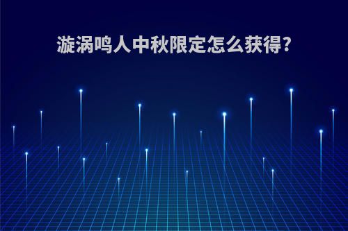 漩涡鸣人中秋限定怎么获得?