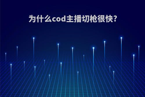 为什么cod主播切枪很快?