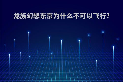 龙族幻想东京为什么不可以飞行?