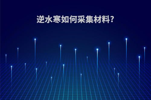逆水寒如何采集材料?
