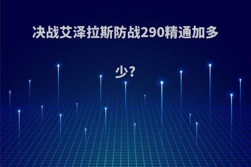 决战艾泽拉斯防战290精通加多少?