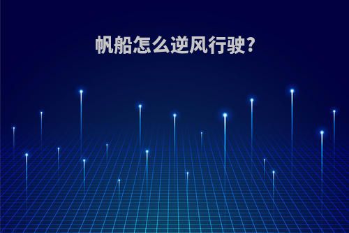 帆船怎么逆风行驶?