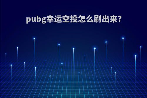 pubg幸运空投怎么刷出来?