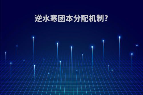 逆水寒团本分配机制?