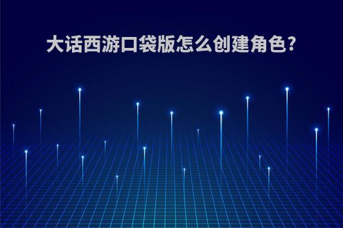 大话西游口袋版怎么创建角色?